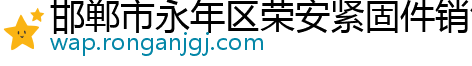 邯郸市永年区荣安紧固件销售有限公司